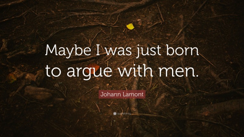 Johann Lamont Quote: “Maybe I was just born to argue with men.”