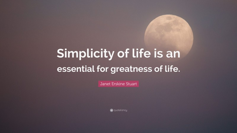 Janet Erskine Stuart Quote: “Simplicity of life is an essential for greatness of life.”