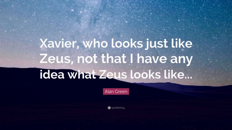 Alan Green Quote: “Xavier, who looks just like Zeus, not that I have any idea what Zeus looks like...”