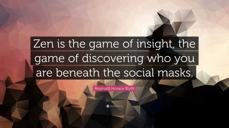 Reginald Horace Blyth Quote: “Zen is the game of insight, the game of discovering who you are beneath the social masks.”