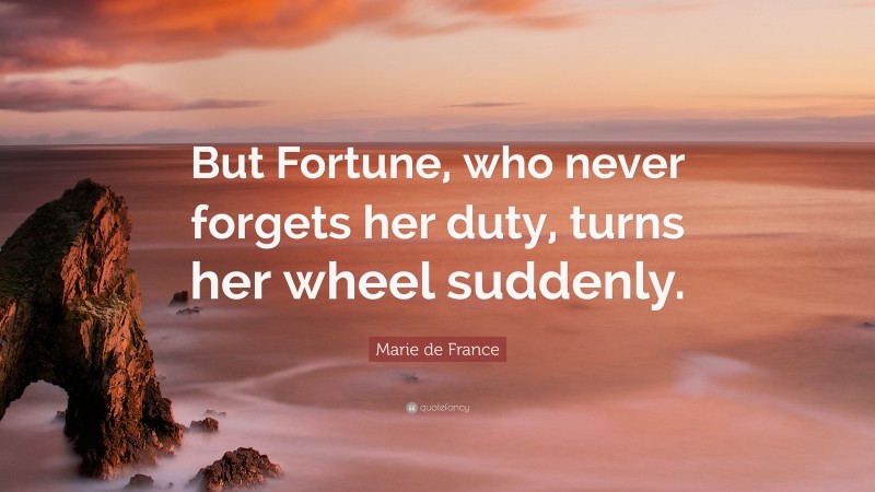 Marie de France Quote: “But Fortune, who never forgets her duty, turns her wheel suddenly.”