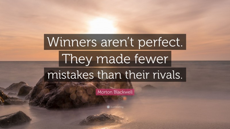 Morton Blackwell Quote: “Winners aren’t perfect. They made fewer mistakes than their rivals.”