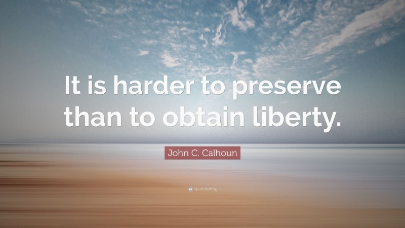 John C. Calhoun Quote: “It is harder to preserve than to obtain liberty.”