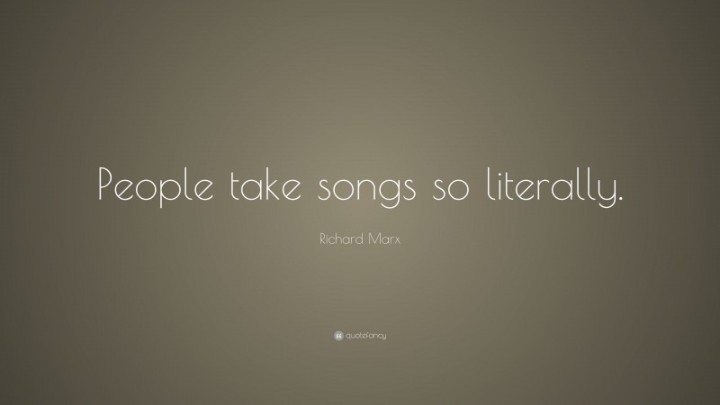 Richard Marx Quote: “People take songs so literally.”