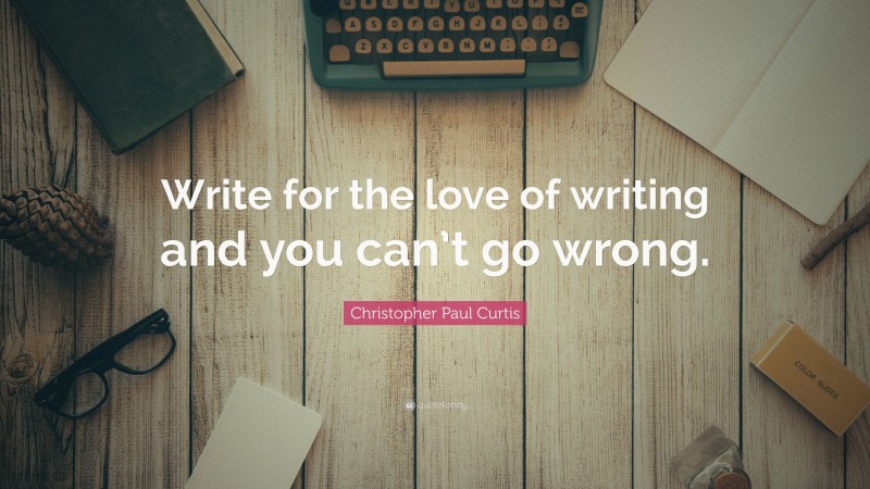 Christopher Paul Curtis Quote: “Write for the love of writing and you ...