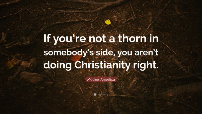 Mother Angelica Quote: “If you’re not a thorn in somebody’s side, you aren’t doing Christianity right.”