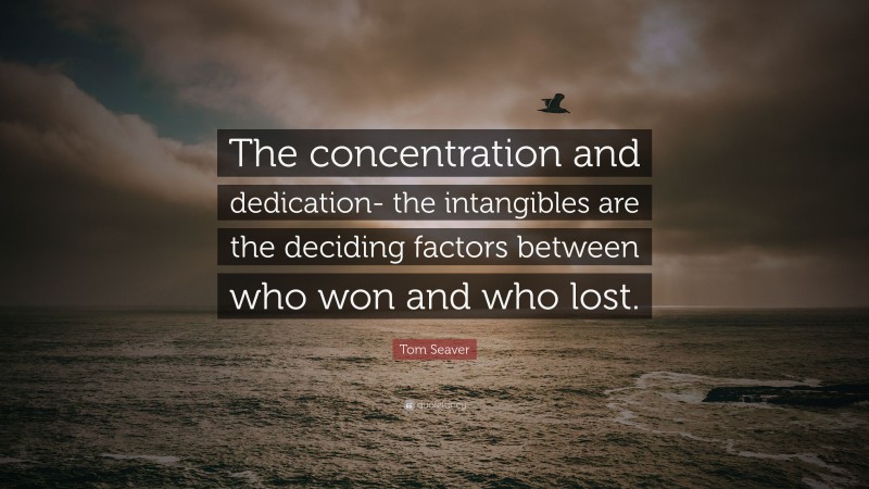 Tom Seaver Quote: “The concentration and dedication- the intangibles are the deciding factors between who won and who lost.”