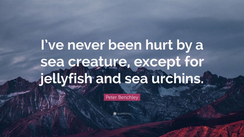 Peter Benchley Quote: “I’ve never been hurt by a sea creature, except for jellyfish and sea urchins.”