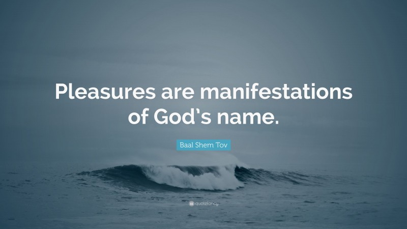 Baal Shem Tov Quote: “Pleasures are manifestations of God’s name.”