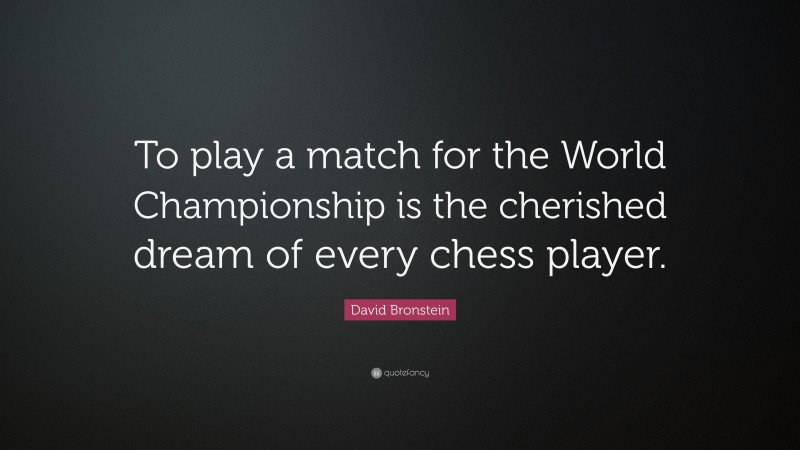 David Bronstein Quote: “To play a match for the World Championship is the cherished dream of every chess player.”