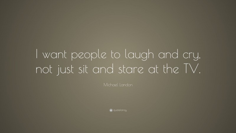 Michael Landon Quote: “I want people to laugh and cry, not just sit and stare at the TV.”