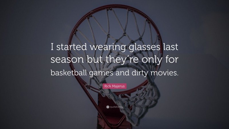 Rick Majerus Quote: “I started wearing glasses last season but they’re only for basketball games and dirty movies.”