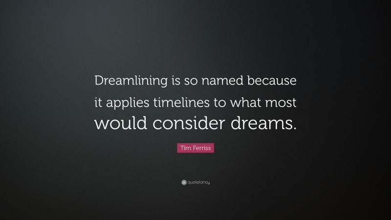 Tim Ferriss Quote: “Dreamlining is so named because it applies timelines to what most would consider dreams.”