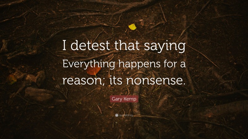 Gary Kemp Quote: “I detest that saying Everything happens for a reason; its nonsense.”