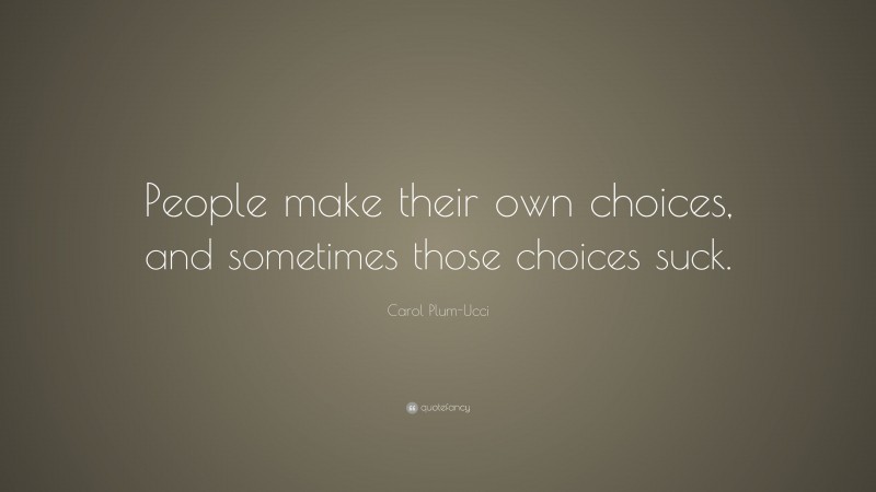 Carol Plum-Ucci Quote: “People make their own choices, and sometimes those choices suck.”