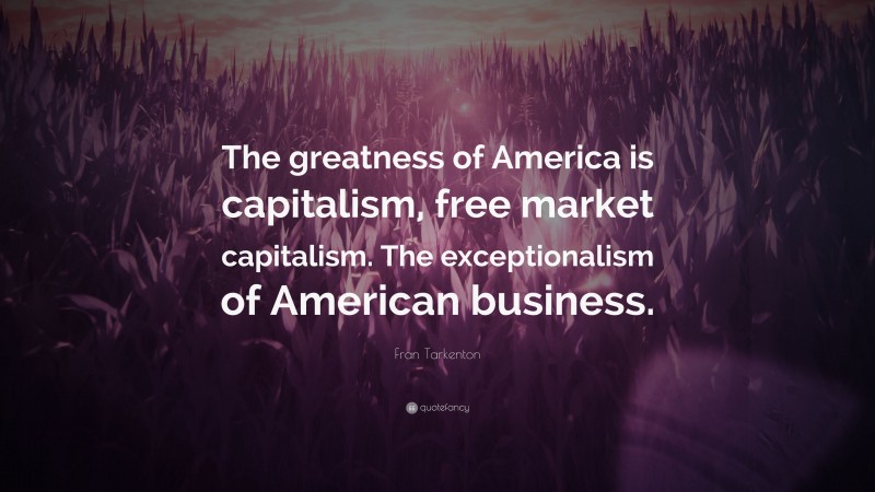 Fran Tarkenton Quote: “The greatness of America is capitalism, free market capitalism. The exceptionalism of American business.”