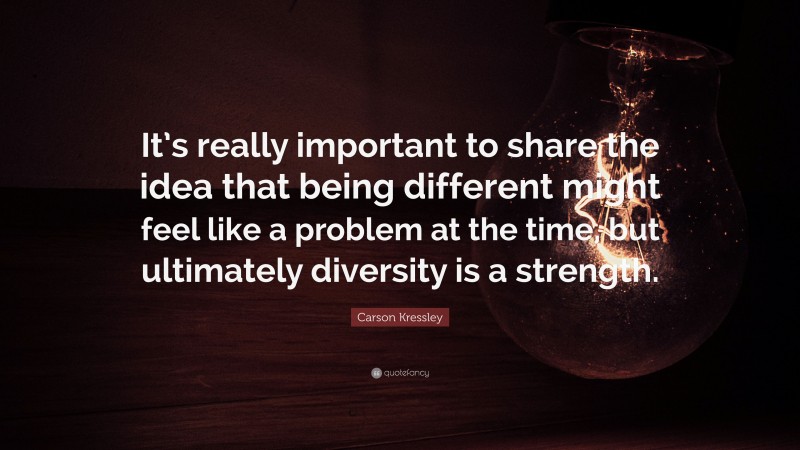 Carson Kressley Quote: “It’s really important to share the idea that being different might feel like a problem at the time, but ultimately diversity is a strength.”