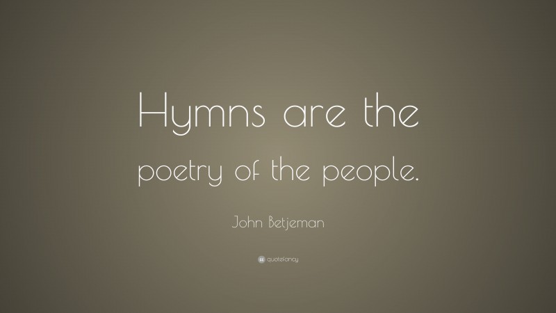 John Betjeman Quote: “Hymns are the poetry of the people.”