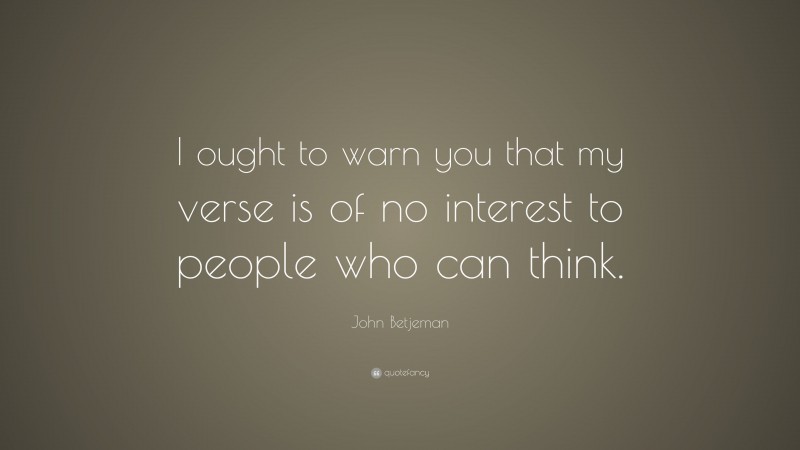 John Betjeman Quote: “I ought to warn you that my verse is of no interest to people who can think.”