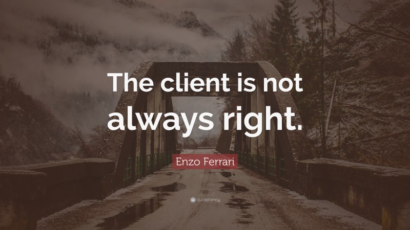 Enzo Ferrari Quote: “The client is not always right.”