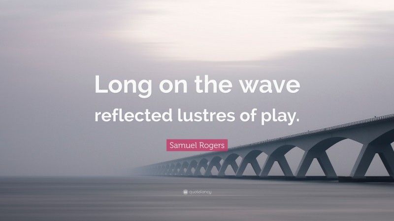 Samuel Rogers Quote: “Long on the wave reflected lustres of play.”