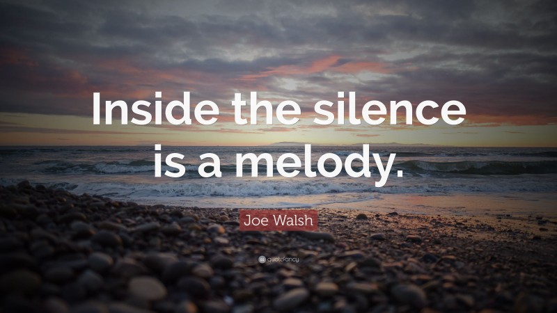 Joe Walsh Quote: “Inside the silence is a melody.”