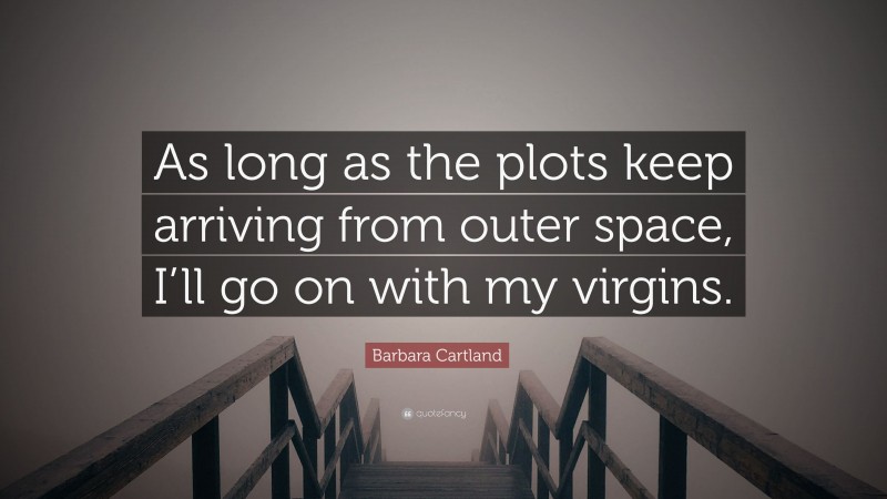 Barbara Cartland Quote: “As long as the plots keep arriving from outer space, I’ll go on with my virgins.”