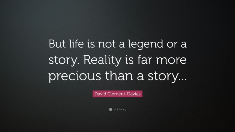 David Clement-Davies Quote: “But life is not a legend or a story. Reality is far more precious than a story...”