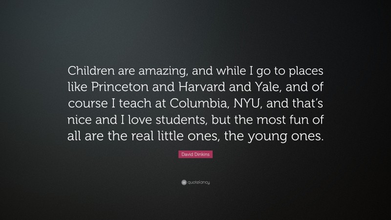 David Dinkins Quote: “Children are amazing, and while I go to places like Princeton and Harvard and Yale, and of course I teach at Columbia, NYU, and that’s nice and I love students, but the most fun of all are the real little ones, the young ones.”
