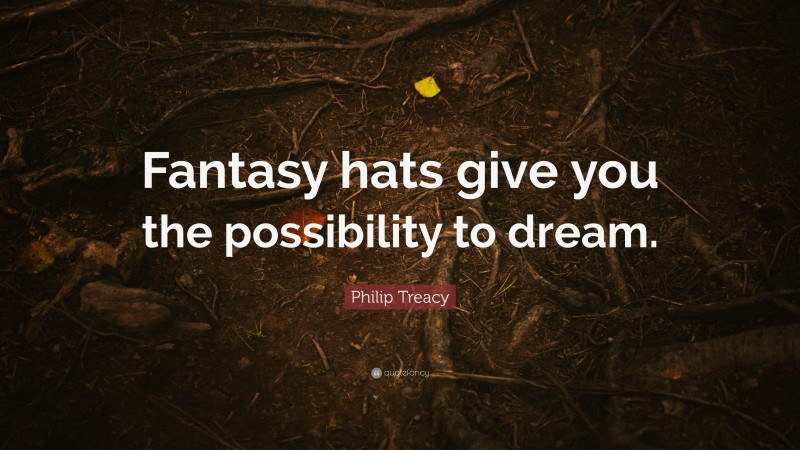 Philip Treacy Quote: “Fantasy hats give you the possibility to dream.”