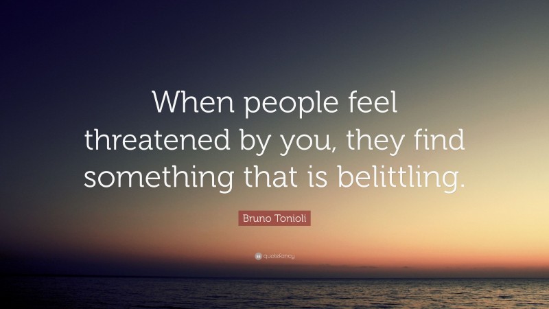 Bruno Tonioli Quote: “When people feel threatened by you, they find something that is belittling.”