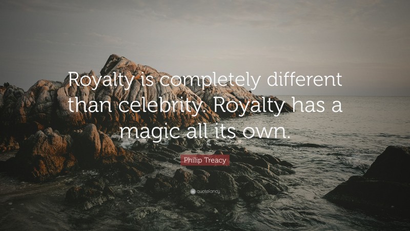 Philip Treacy Quote: “Royalty is completely different than celebrity. Royalty has a magic all its own.”