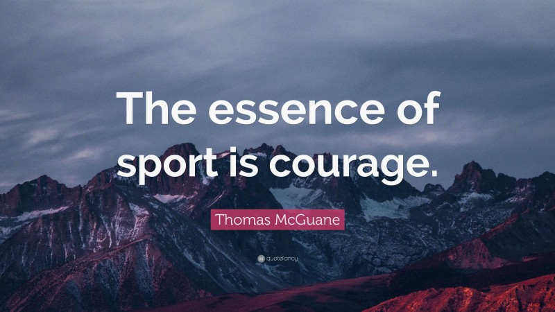 Thomas McGuane Quote: “The essence of sport is courage.”