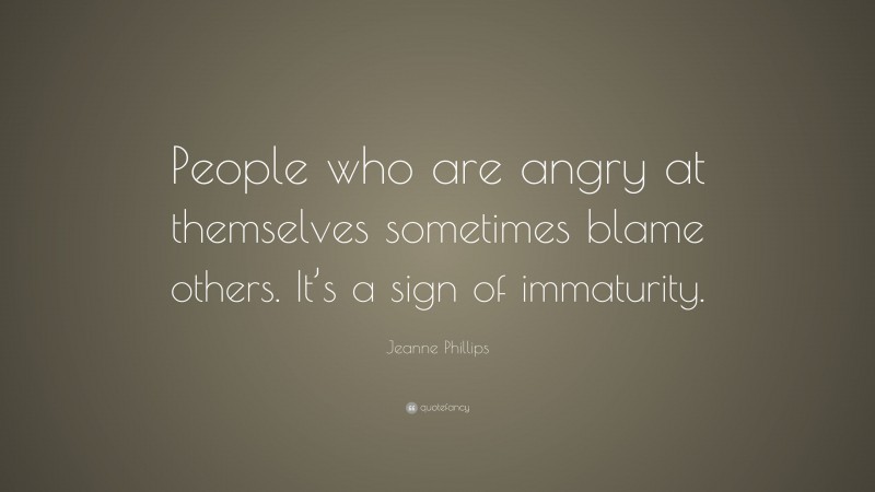 Jeanne Phillips Quote: “People who are angry at themselves sometimes blame others. It’s a sign of immaturity.”
