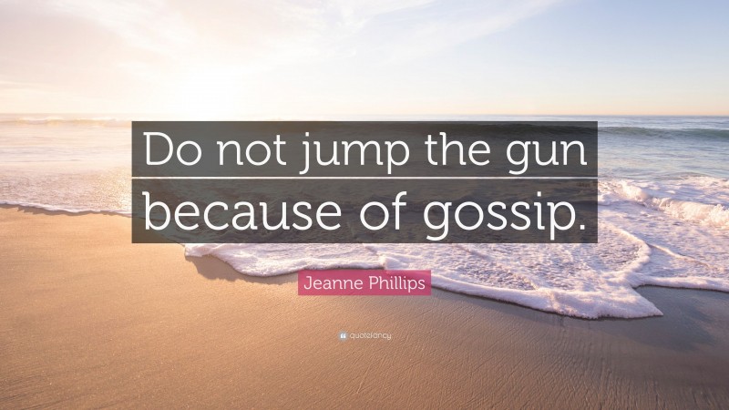Jeanne Phillips Quote: “Do not jump the gun because of gossip.”