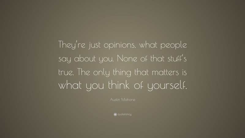 Austin Mahone Quote: “They’re just opinions, what people say about you. None of that stuff’s true. The only thing that matters is what you think of yourself.”