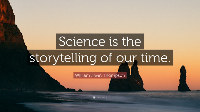 William Irwin Thompson Quote: “Science is the storytelling of our time.”