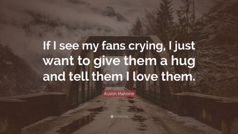Austin Mahone Quote: “If I see my fans crying, I just want to give them a hug and tell them I love them.”