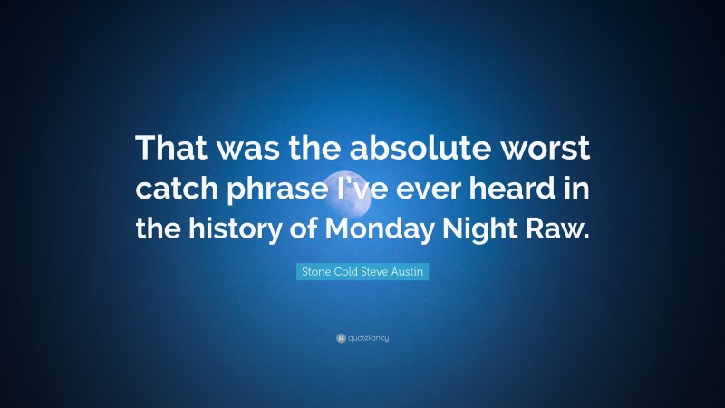 Stone Cold Steve Austin Quote: “That was the absolute worst catch phrase I’ve ever heard in the history of Monday Night Raw.”