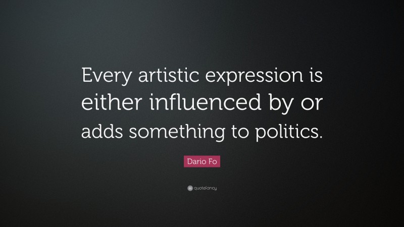 Dario Fo Quote: “Every artistic expression is either influenced by or adds something to politics.”