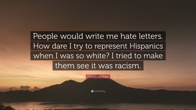 Cristina Saralegui Quote: “People would write me hate letters. How dare I try to represent Hispanics when I was so white? I tried to make them see it was racism.”