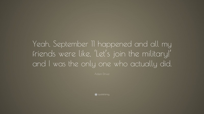 Adam Driver Quote: “Yeah, September 11 happened and all my friends were like, ‘Let’s join the military!’ and I was the only one who actually did.”