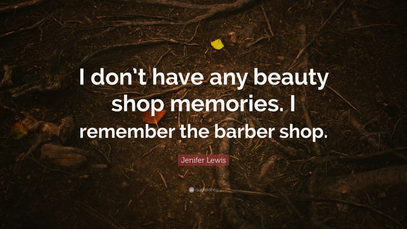 Jenifer Lewis Quote: “I don’t have any beauty shop memories. I remember the barber shop.”