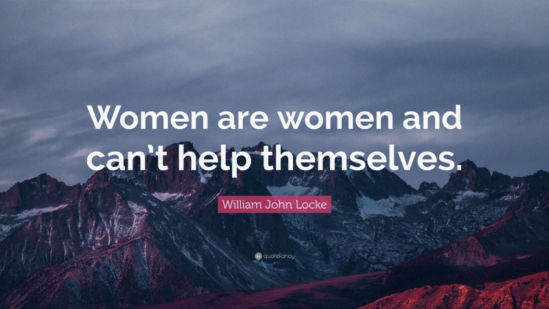 William John Locke Quote: “Women are women and can’t help themselves.”