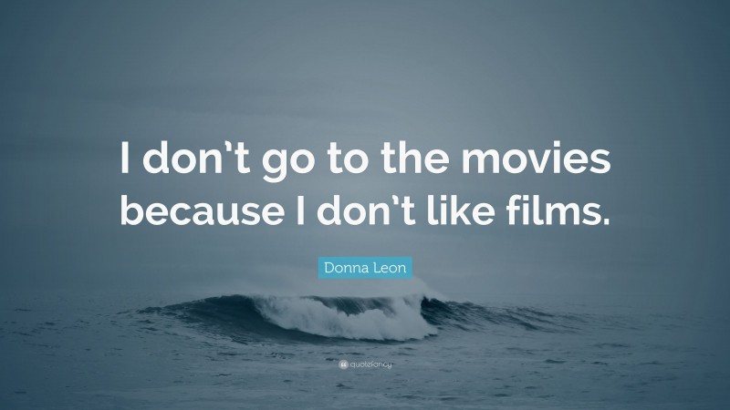 Donna Leon Quote: “I don’t go to the movies because I don’t like films.”