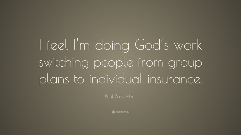 Paul Zane Pilzer Quote: “I feel I’m doing God’s work switching people from group plans to individual insurance.”