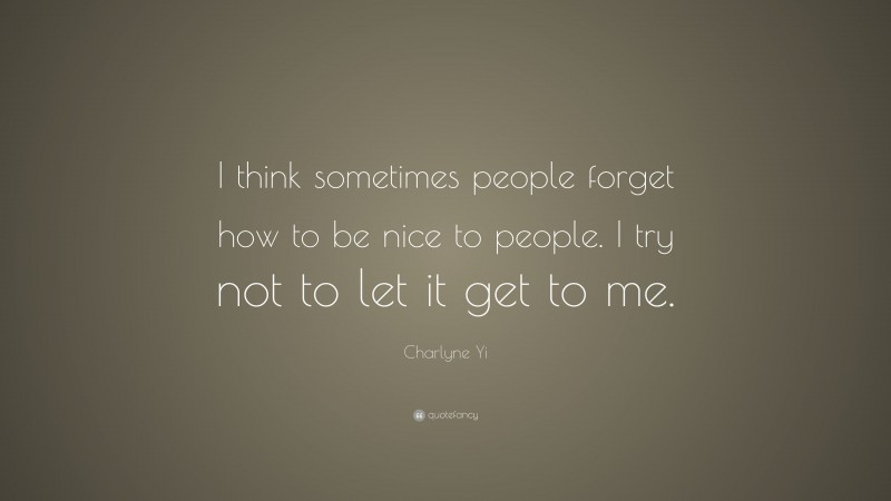 Charlyne Yi Quote: “I think sometimes people forget how to be nice to people. I try not to let it get to me.”