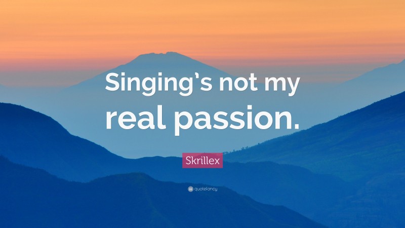 Skrillex Quote: “Singing’s not my real passion.”