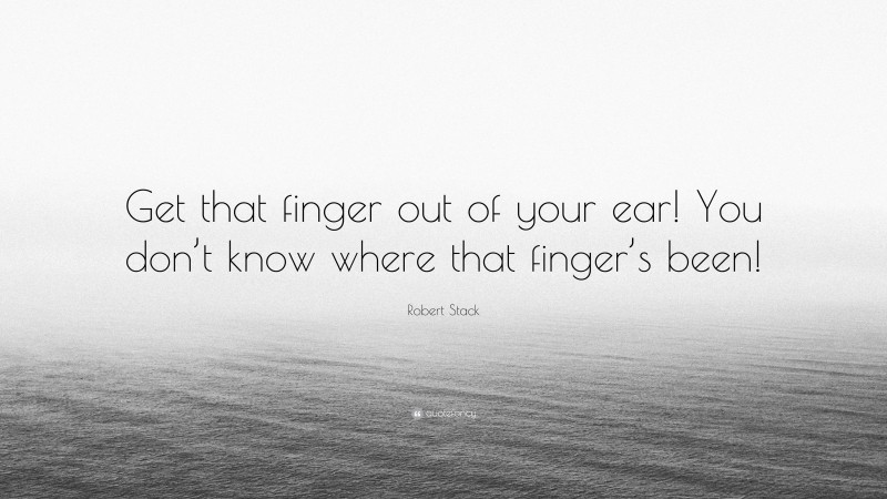 Robert Stack Quote: “Get that finger out of your ear! You don’t know where that finger’s been!”