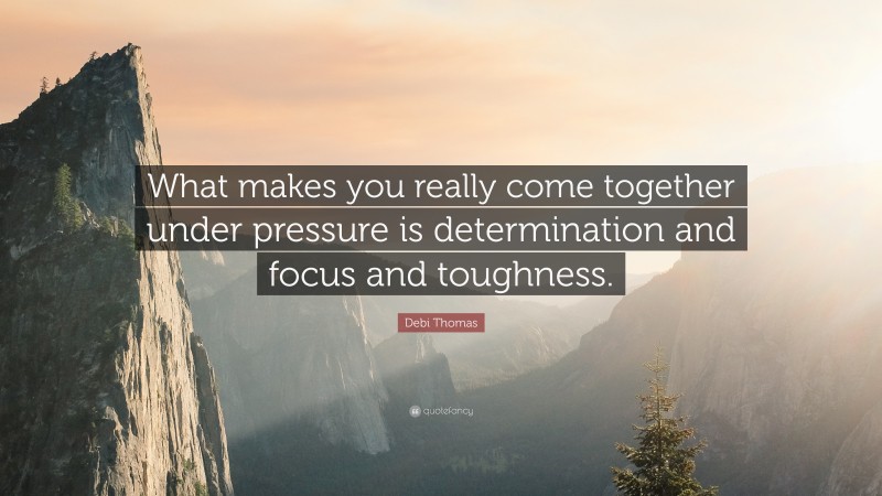 Debi Thomas Quote: “What makes you really come together under pressure is determination and focus and toughness.”